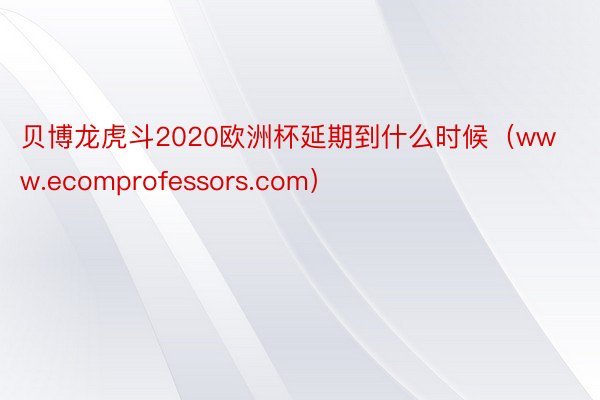 贝博龙虎斗2020欧洲杯延期到什么时候（www.ecomprofessors.com）