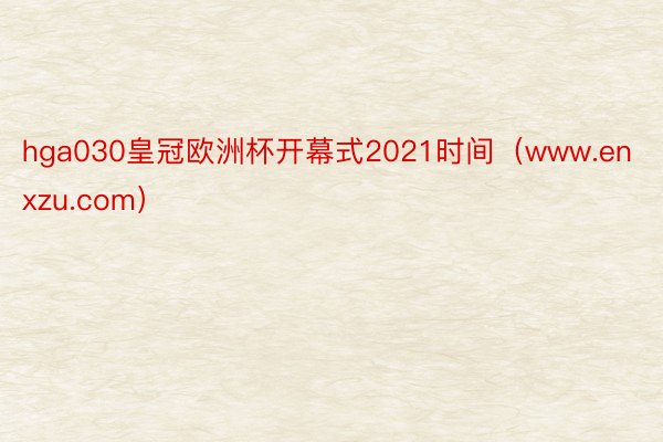 hga030皇冠欧洲杯开幕式2021时间（www.enxzu.com）