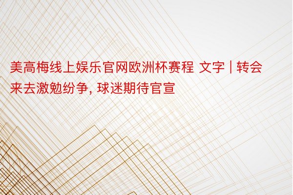 美高梅线上娱乐官网欧洲杯赛程 文字 | 转会来去激勉纷争, 球迷期待官宣