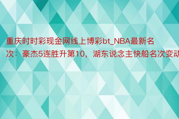 重庆时时彩现金网线上博彩bt_NBA最新名次：豪杰5连胜升第10，湖东说念主快船名次变动