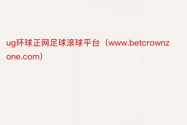 ug环球正网足球滚球平台（www.betcrownzone.com）