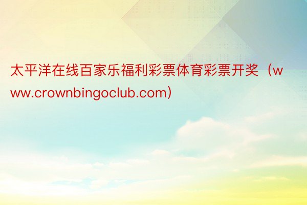 太平洋在线百家乐福利彩票体育彩票开奖（www.crownbingoclub.com）