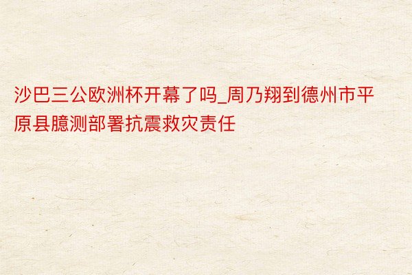 沙巴三公欧洲杯开幕了吗_周乃翔到德州市平原县臆测部署抗震救灾责任