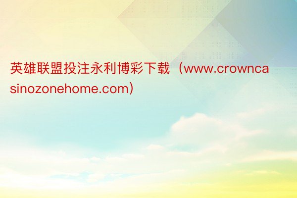 英雄联盟投注永利博彩下载（www.crowncasinozonehome.com）