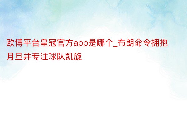 欧博平台皇冠官方app是哪个_布朗命令拥抱月旦并专注球队凯旋