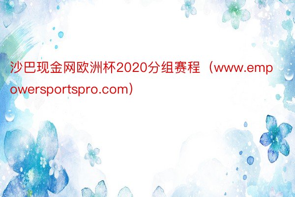 沙巴现金网欧洲杯2020分组赛程（www.empowersportspro.com）