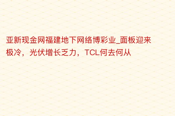 亚新现金网福建地下网络博彩业_面板迎来极冷，光伏增长乏力，TCL何去何从