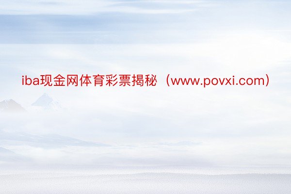 iba现金网体育彩票揭秘（www.povxi.com）