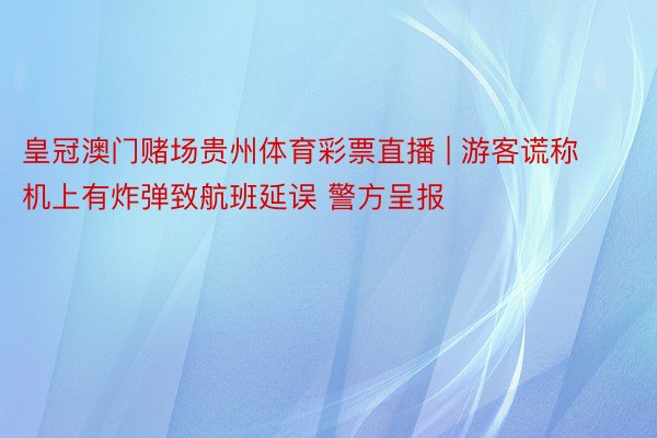 皇冠澳门赌场贵州体育彩票直播 | 游客谎称机上有炸弹致航班延误 警方呈报