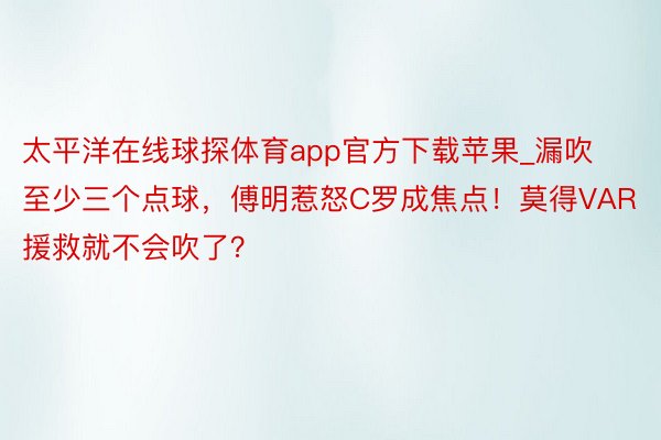 太平洋在线球探体育app官方下载苹果_漏吹至少三个点球，傅明惹怒C罗成焦点！莫得VAR援救就不会吹了？