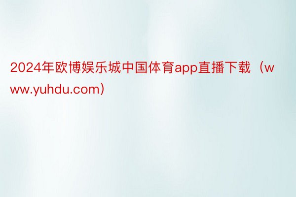 2024年欧博娱乐城中国体育app直播下载（www.yuhdu.com）