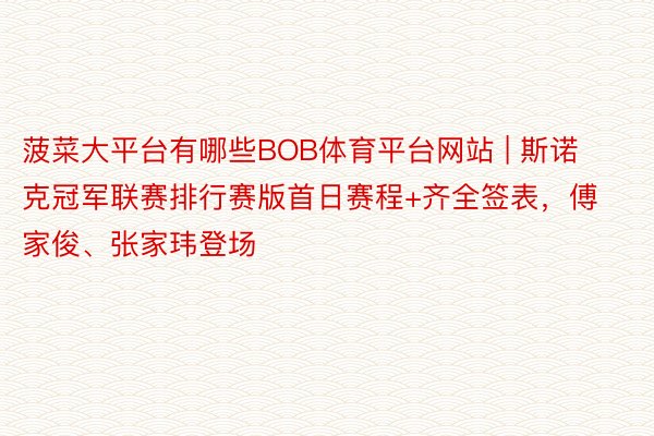 菠菜大平台有哪些BOB体育平台网站 | 斯诺克冠军联赛排行赛版首日赛程+齐全签表，傅家俊、张家玮登场