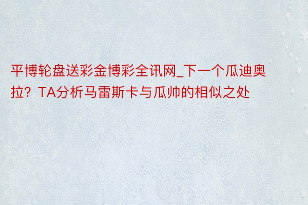 平博轮盘送彩金博彩全讯网_下一个瓜迪奥拉？TA分析马雷斯卡与瓜帅的相似之处