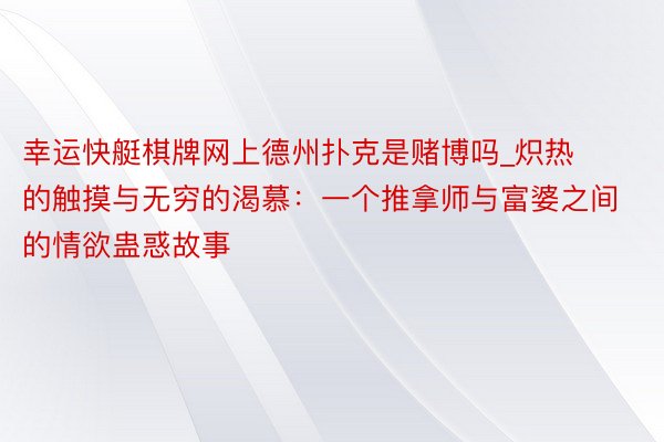 幸运快艇棋牌网上德州扑克是赌博吗_炽热的触摸与无穷的渴慕：一个推拿师与富婆之间的情欲蛊惑故事