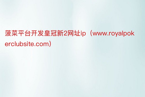 菠菜平台开发皇冠新2网址ip（www.royalpokerclubsite.com）