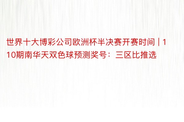 世界十大博彩公司欧洲杯半决赛开赛时间 | 110期南华天双色球预测奖号：三区比推选