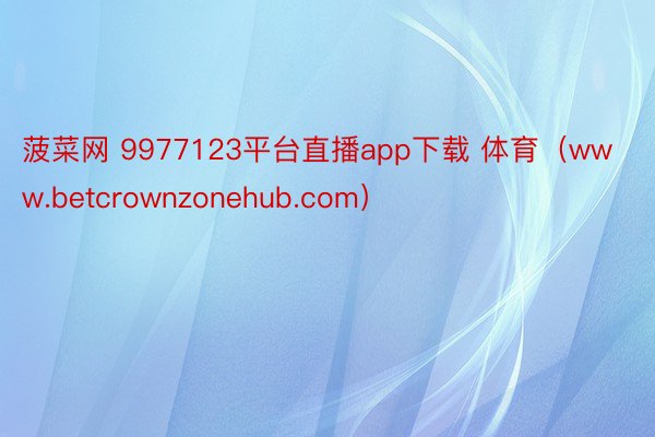 菠菜网 9977123平台直播app下载 体育（www.betcrownzonehub.com）