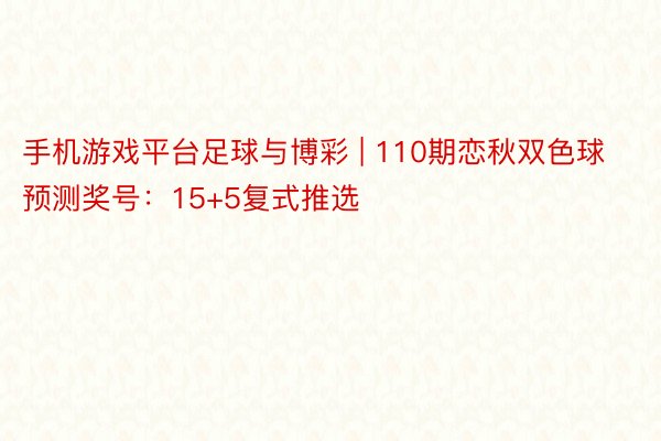 手机游戏平台足球与博彩 | 110期恋秋双色球预测奖号：15+5复式推选