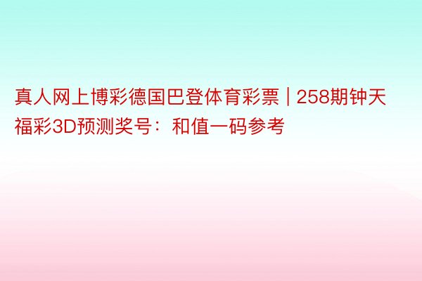 真人网上博彩德国巴登体育彩票 | 258期钟天福彩3D预测奖号：和值一码参考