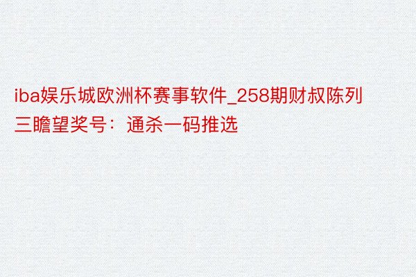 iba娱乐城欧洲杯赛事软件_258期财叔陈列三瞻望奖号：通杀一码推选