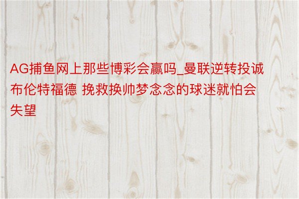 AG捕鱼网上那些博彩会赢吗_曼联逆转投诚布伦特福德 挽救换帅梦念念的球迷就怕会失望