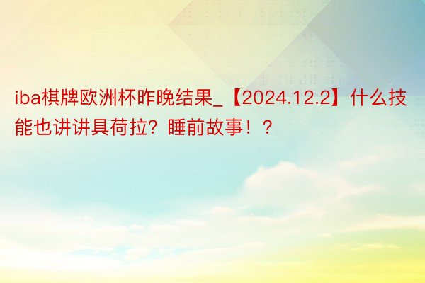 iba棋牌欧洲杯昨晚结果_【2024.12.2】什么技能也讲讲具荷拉？睡前故事！？