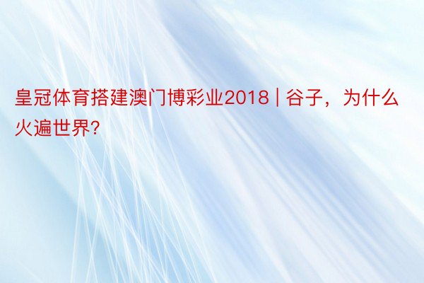 皇冠体育搭建澳门博彩业2018 | 谷子，为什么火遍世界？