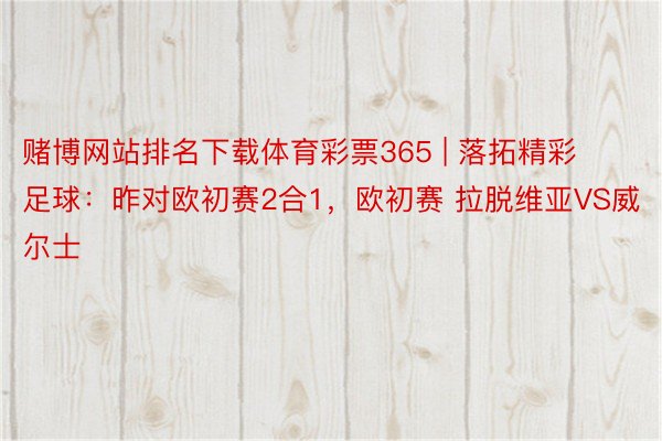 赌博网站排名下载体育彩票365 | 落拓精彩足球：昨对欧初赛2合1，欧初赛 拉脱维亚VS威尔士