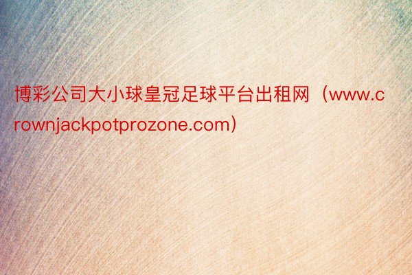 博彩公司大小球皇冠足球平台出租网（www.crownjackpotprozone.com）