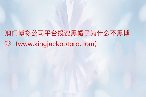 澳门博彩公司平台投资黑帽子为什么不黑博彩（www.kingjackpotpro.com）