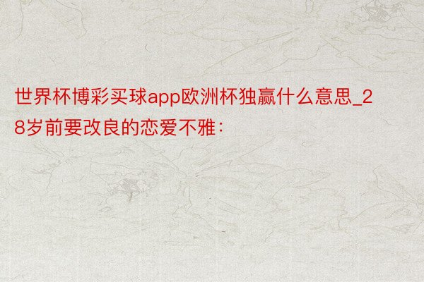 世界杯博彩买球app欧洲杯独赢什么意思_28岁前要改良的恋爱不雅：