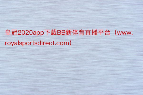 皇冠2020app下载BB新体育直播平台（www.royalsportsdirect.com）