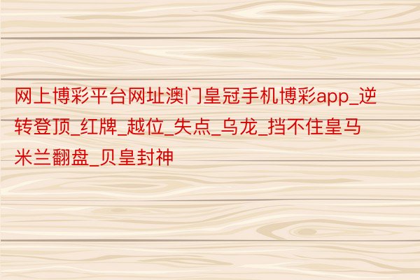 网上博彩平台网址澳门皇冠手机博彩app_逆转登顶_红牌_越位_失点_乌龙_挡不住皇马米兰翻盘_贝皇封神