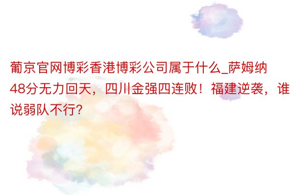 葡京官网博彩香港博彩公司属于什么_萨姆纳48分无力回天，四川金强四连败！福建逆袭，谁说弱队不行？