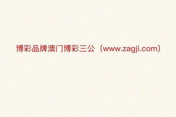 博彩品牌澳门博彩三公（www.zagji.com）