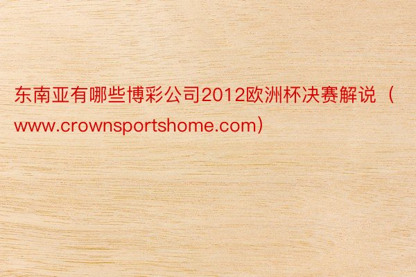 东南亚有哪些博彩公司2012欧洲杯决赛解说（www.crownsportshome.com）