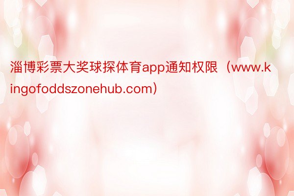 淄博彩票大奖球探体育app通知权限（www.kingofoddszonehub.com）