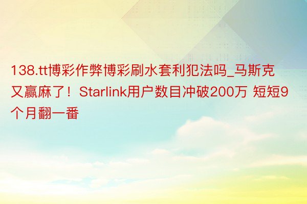 138.tt博彩作弊博彩刷水套利犯法吗_马斯克又赢麻了！Starlink用户数目冲破200万 短短9个月翻一番