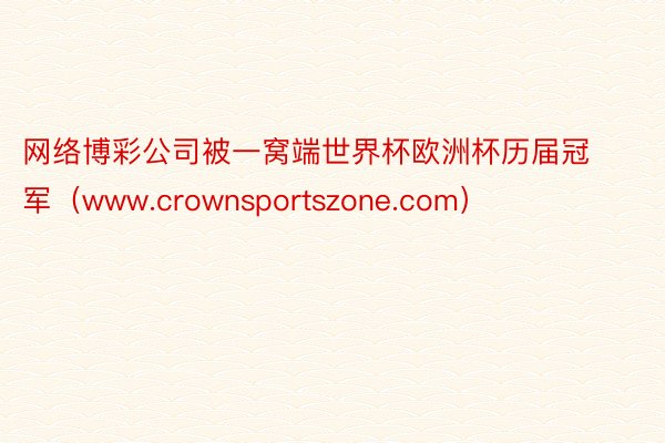 网络博彩公司被一窝端世界杯欧洲杯历届冠军（www.crownsportszone.com）