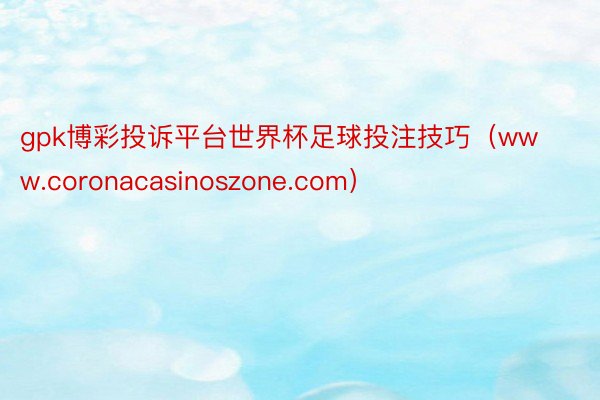 gpk博彩投诉平台世界杯足球投注技巧（www.coronacasinoszone.com）