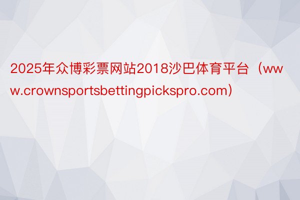 2025年众博彩票网站2018沙巴体育平台（www.crownsportsbettingpickspro.com）