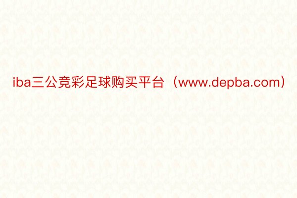 iba三公竞彩足球购买平台(www.depba.com)