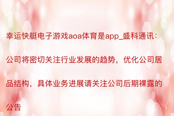 幸运快艇电子游戏aoa体育是app_盛科通讯:
公司将密切关注行业发展的趋势,优化公司居品结构,具体业务进展请关注公司后期裸露的公告